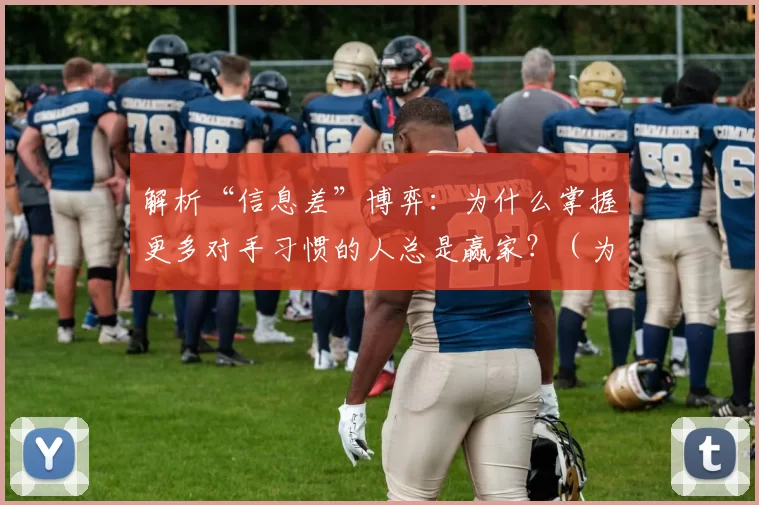 解析“信息差”博弈：为什么掌握更多对手习惯的人总是赢家？（为什么在信息差博弈中，洞察对手习惯的人更容易获胜？）