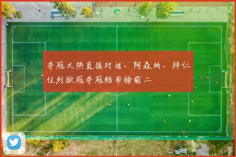 夺冠大热直接对话，阿森纳、拜仁位列欧冠夺冠赔率榜前二