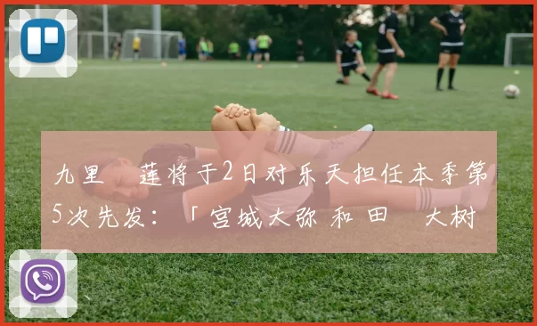九里亜莲将于2日对乐天担任本季第5次先发：「宫城大弥 和 田嶋大树 投得很好，我不能输！」｜日职