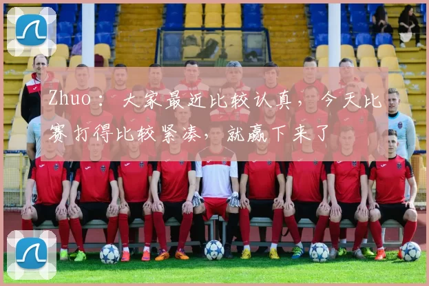 Zhuo ：大家最近比较认真，今天比赛打得比较紧凑，就赢下来了