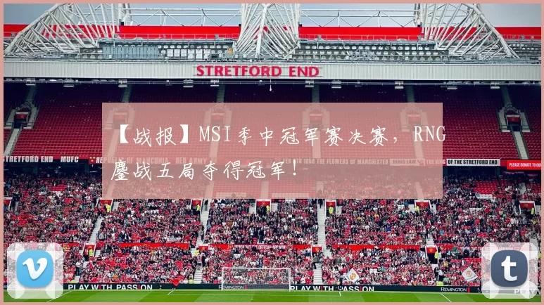 【战报】MSI季中冠军赛决赛，RNG鏖战五局夺得冠军！