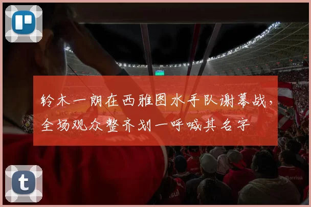 铃木一朗在西雅图水手队谢幕战，全场观众整齐划一呼喊其名字