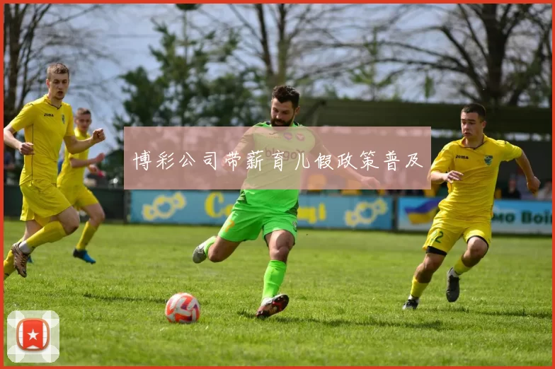 博彩公司带薪育儿假政策普及