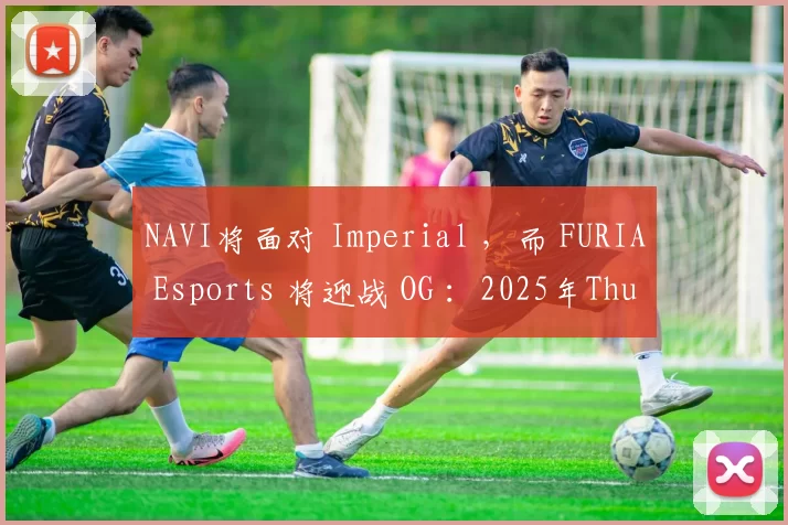 NAVI将面对 Imperial ，而 FURIA Esports 将迎战 OG ：2025年Thunderpick世界锦标赛小组赛种子