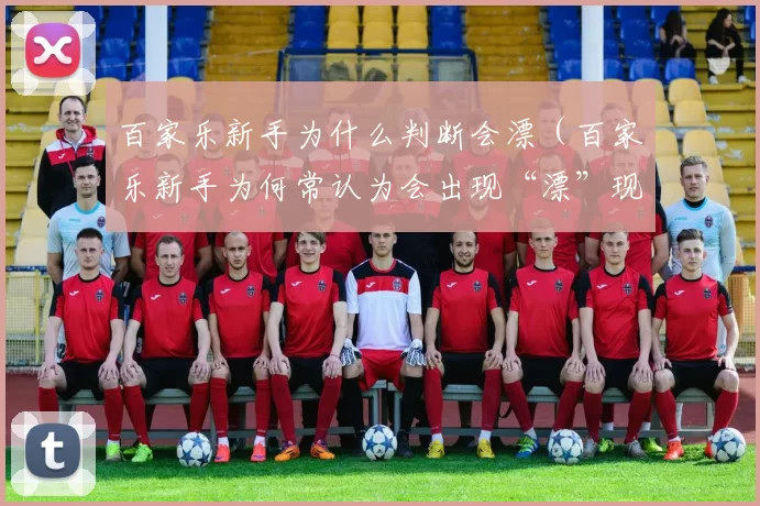 百家乐新手为什么判断会漂（百家乐新手为何常认为会出现“漂”现象？）