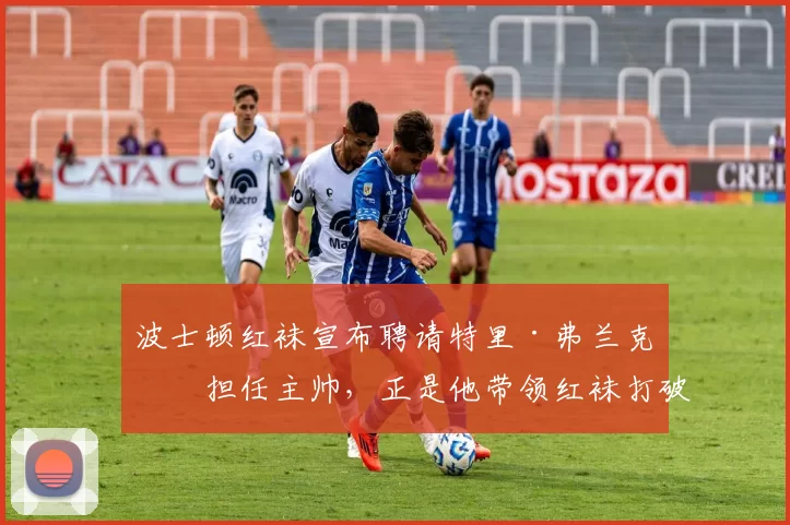 波士顿红袜宣布聘请特里·弗兰克纳担任主帅，正是他带领红袜打破了魔咒