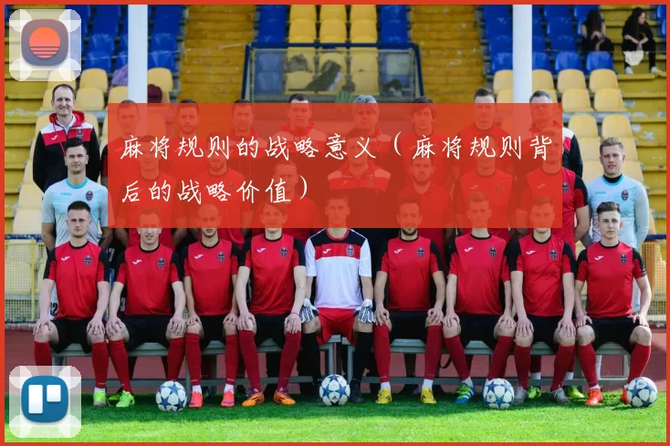 麻将规则的战略意义（麻将规则背后的战略价值）