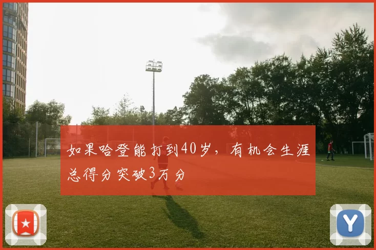 如果哈登能打到40岁，有机会生涯总得分突破3万分
