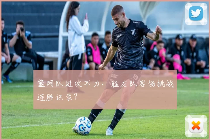 篮网队进攻不力，猛龙队客场挑战连胜记录？