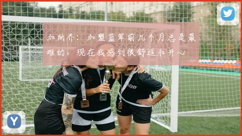 加纳乔：加盟蓝军前几个月总是最难的，现在我感到很舒适和开心
