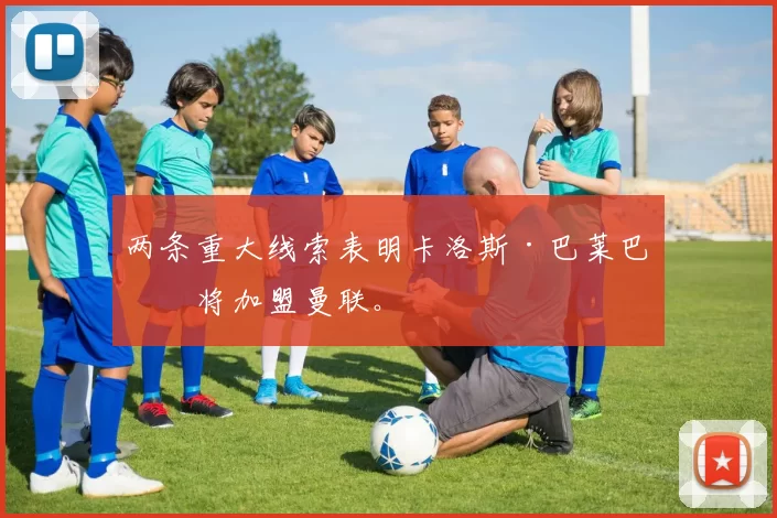 两条重大线索表明卡洛斯·巴莱巴即将加盟曼联。