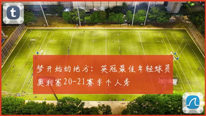 梦开始的地方：英冠最佳年轻球员奥利塞20-21赛季个人秀