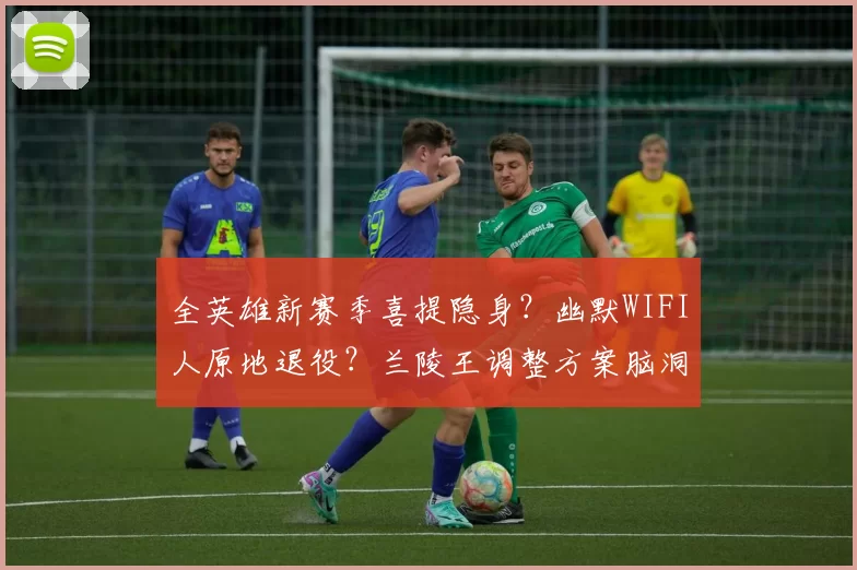 全英雄新赛季喜提隐身？幽默WIFI人原地退役？兰陵王调整方案脑洞！