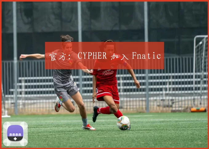 官方：CYPHER 加入 Fnatic