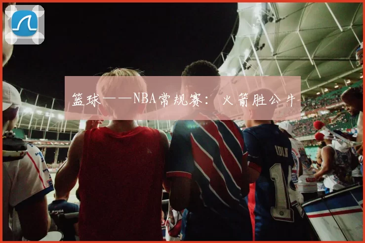 篮球——NBA常规赛：火箭胜公牛