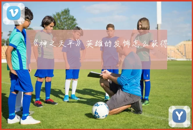 《神之天平》英雄的发饰怎么获得