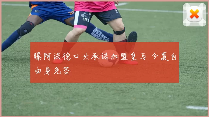 曝阿诺德口头承诺加盟皇马 今夏自由身免签