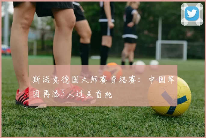 斯诺克德国大师赛资格赛：中国军团再添5人过关首轮