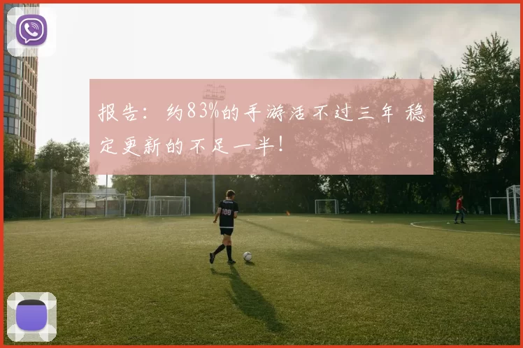 报告：约83%的手游活不过三年 稳定更新的不足一半！