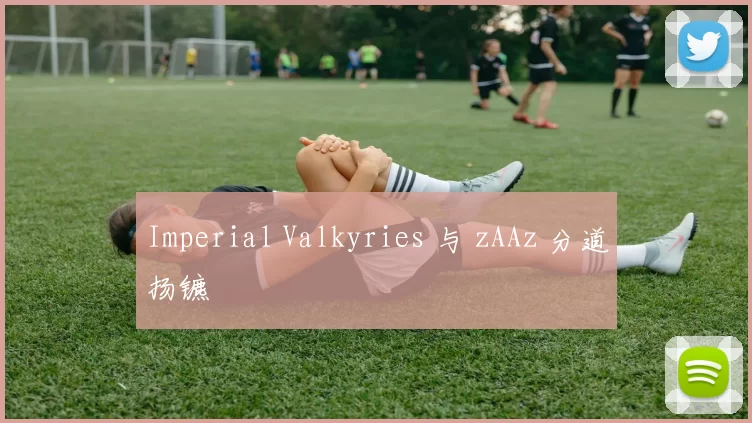 Imperial Valkyries 与 zAAz 分道扬镳