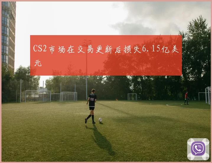 CS2市场在交易更新后损失6.15亿美元