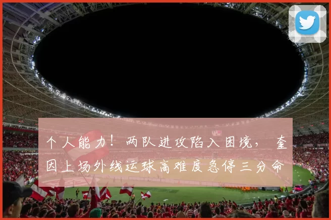 个人能力！两队进攻陷入困境， 奎因上场外线运球高难度急停三分命中！