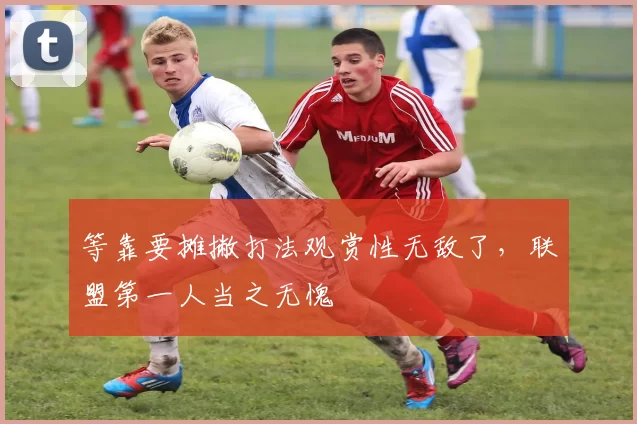 等靠要摊撇打法观赏性无敌了，联盟第一人当之无愧