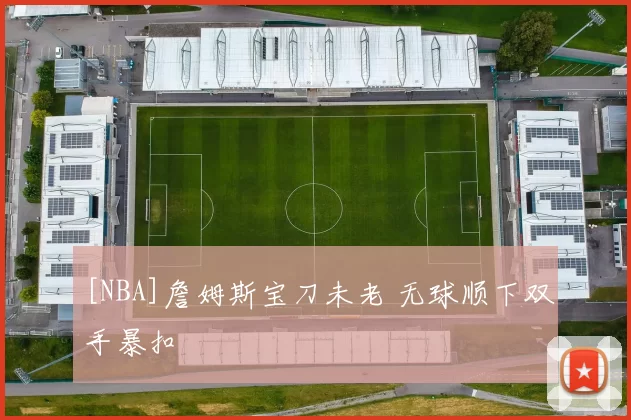 [NBA]詹姆斯宝刀未老 无球顺下双手暴扣