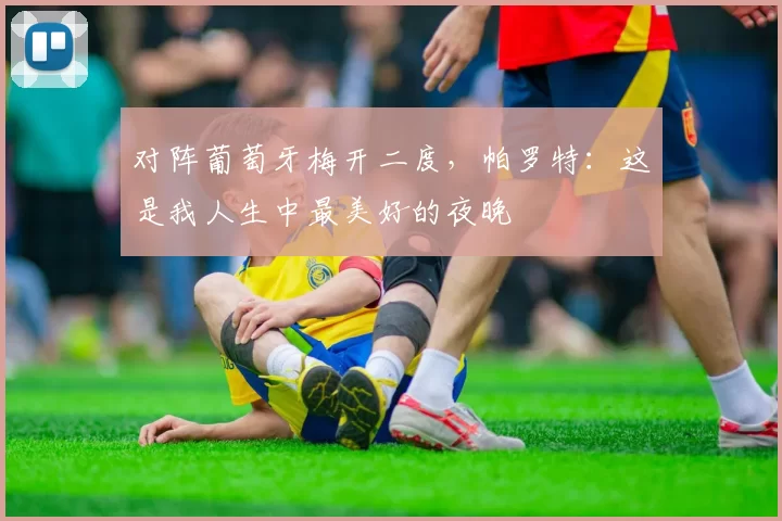 对阵葡萄牙梅开二度，帕罗特：这是我人生中最美好的夜晚