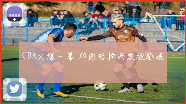 CBA火爆一幕 邱彪怒摔西装被驱逐