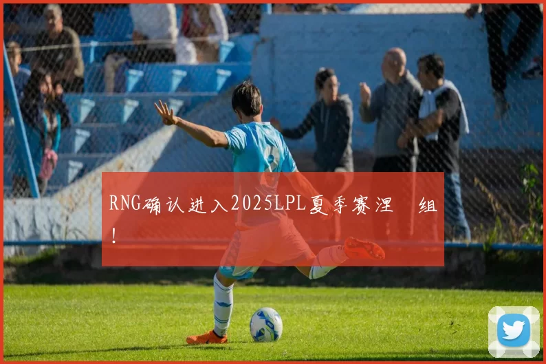 RNG确认进入2025LPL夏季赛涅槃组！