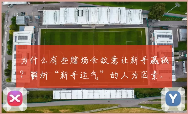 为什么有些赌场会故意让新手赢钱？解析“新手运气”的人为因素。（赌场为何让新人先赢？揭开“新手运”的人为操盘）