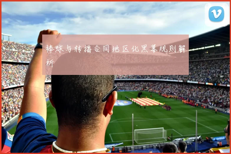 棒球与转播合同地区化黑幕规则解析