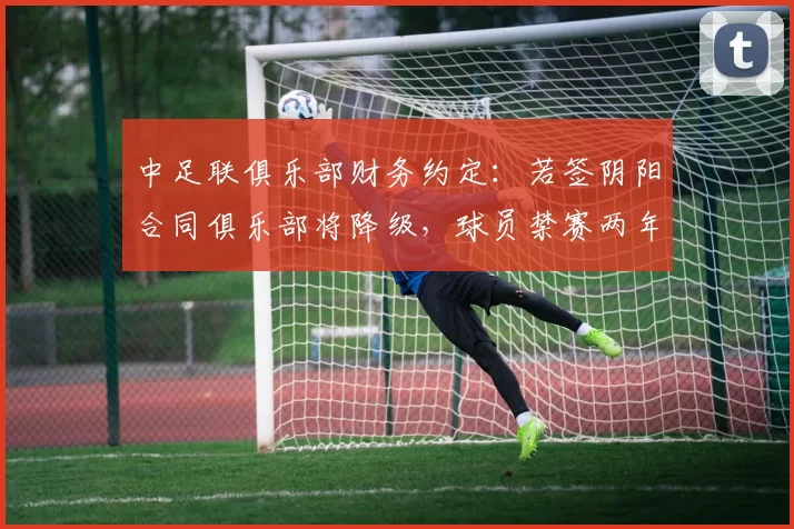 中足联俱乐部财务约定：若签阴阳合同俱乐部将降级，球员禁赛两年