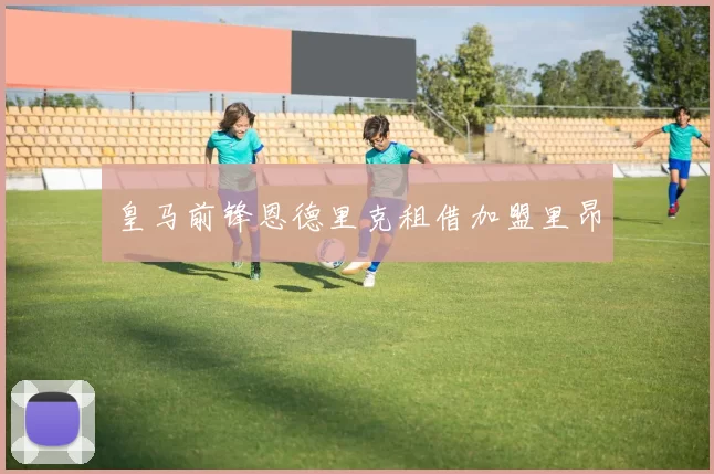 皇马前锋恩德里克租借加盟里昂