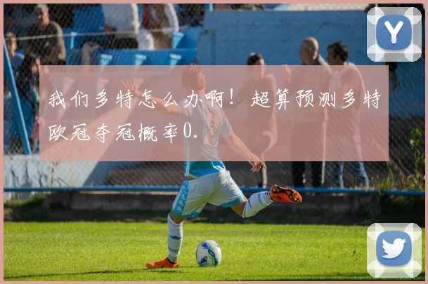 我们多特怎么办啊！超算预测多特欧冠夺冠概率0.