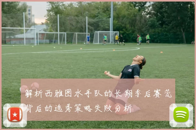 解析西雅图水手队的长期季后赛荒背后的选秀策略失败分析