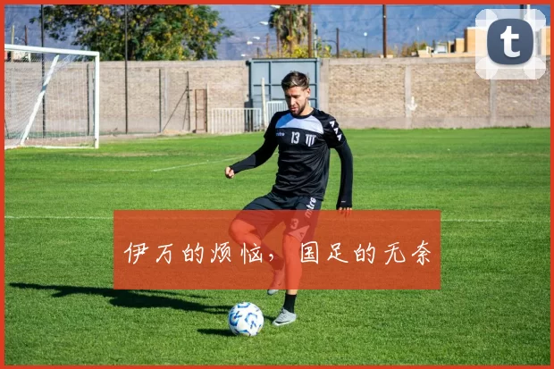 伊万的烦恼，国足的无奈