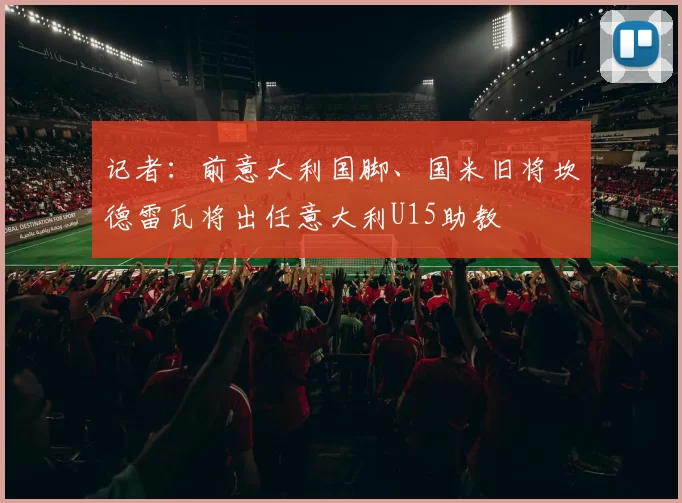 记者：前意大利国脚、国米旧将坎德雷瓦将出任意大利U15助教